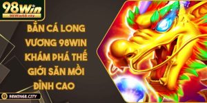 Bắn Cá 98WIN | Săn Thưởng Khủng Với Thế Giới Đại Dương
