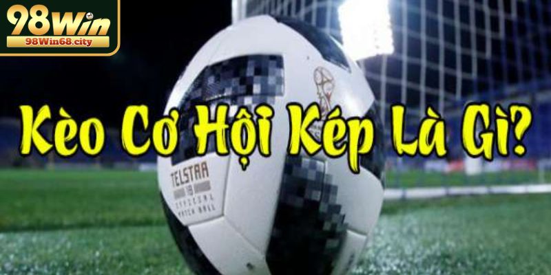 Kèo Cơ Hội Kép Và Chiến Lược Tối Ưu Cho Người Chơi 98Win