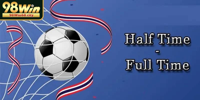 Kèo Half Time/Full Time Và Bí Quyết Chiến Thắng Cùng 98Win