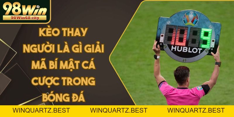 Kèo Thay Người Là Gì Giải Mã Bí Mật Cá Cược Trong Bóng Đá